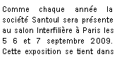 Zone de Texte: Comme chaque anne la socit Santoul sera prsente au salon Interfilire  Paris les  5 6 et 7 septembre 2009. Cette exposition se tient dans 