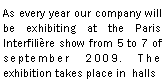 Zone de Texte: As every year our company will be exhibiting at the Paris Interfilire show from 5 to 7 of september 2009. The exhibition takes place in  halls